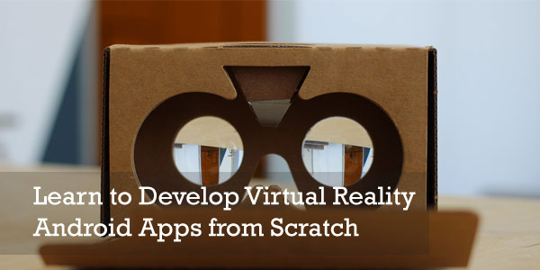 Learn to Develop Virtual Reality Android Apps from Scratch
