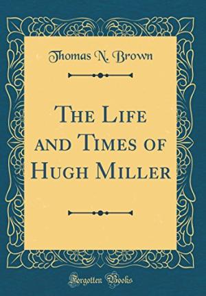 the Life and Times of Hugh Miller by Thomas N. Brown (1809)