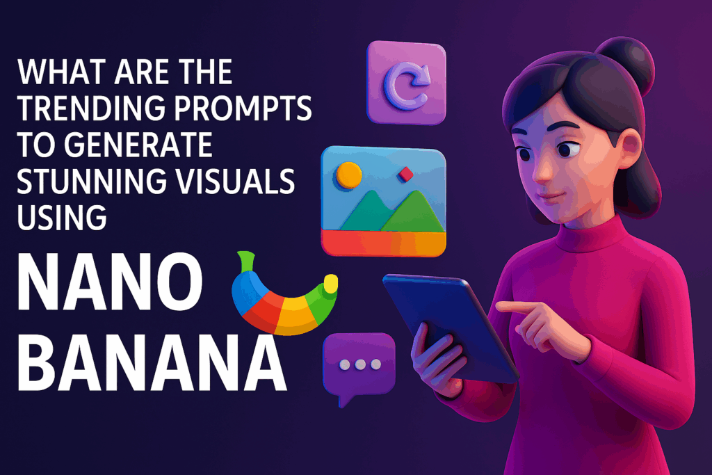 What Are the Trending Prompts to Generate Stunning Visuals Using Nano Banana